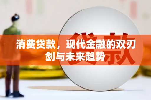 鄂伦春消费贷款，现代金融的双刃剑与未来趋势