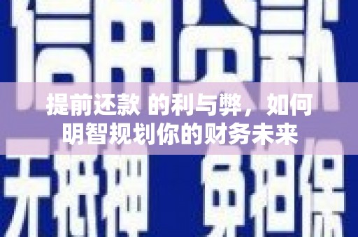 鄂伦春提前还款 的利与弊，如何明智规划你的财务未来