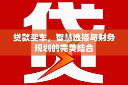 鄂伦春贷款买车，智慧选择与财务规划的完美结合