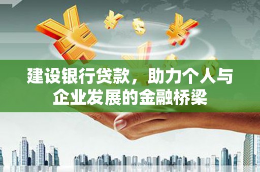 鄂伦春建设银行贷款，助力个人与企业发展的金融桥梁