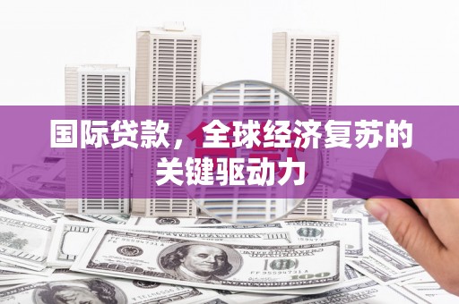 鄂伦春国际贷款，全球经济复苏的关键驱动力