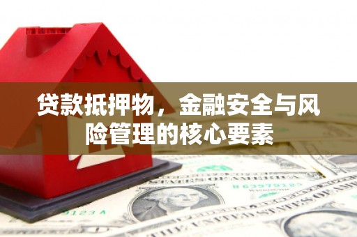 鄂伦春贷款抵押物，金融安全与风险管理的核心要素