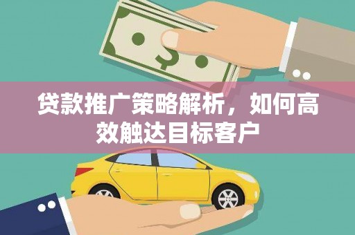 鄂伦春贷款推广策略解析，如何高效触达目标客户