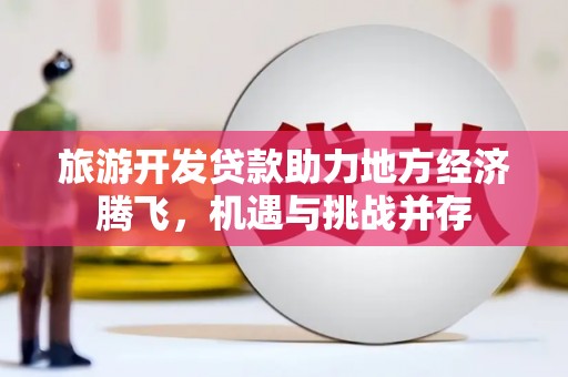 鄂伦春旅游开发贷款助力地方经济腾飞，机遇与挑战并存