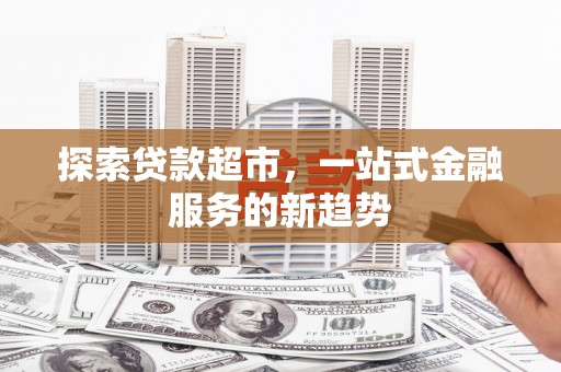 鄂伦春探索贷款超市，一站式金融服务的新趋势