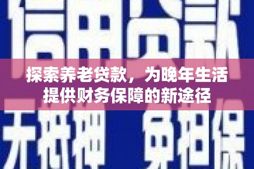鄂伦春探索养老贷款，为晚年生活提供财务保障的新途径