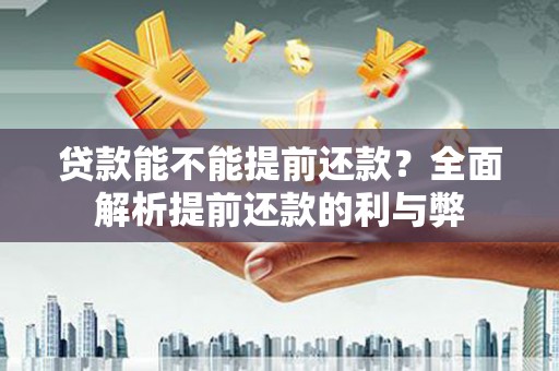 鄂伦春贷款能不能提前还款？全面解析提前还款的利与弊