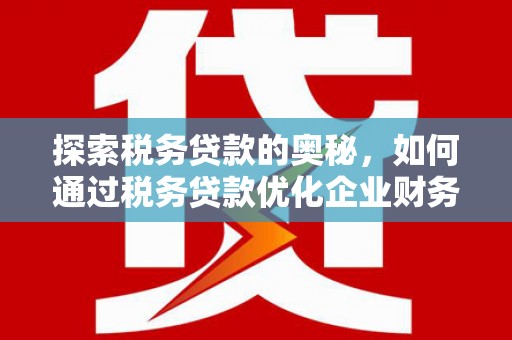 鄂伦春探索税务贷款的奥秘，如何通过税务贷款优化企业财务