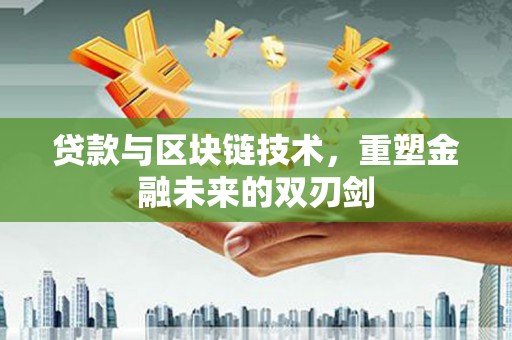 鄂伦春贷款与区块链技术，重塑金融未来的双刃剑