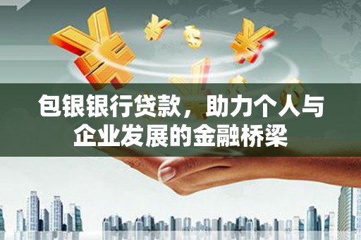 鄂伦春包银银行贷款，助力个人与企业发展的金融桥梁