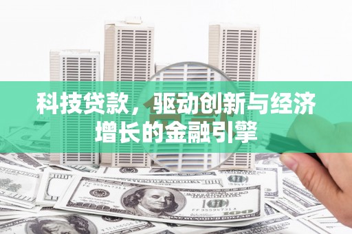 鄂伦春科技贷款，驱动创新与经济增长的金融引擎