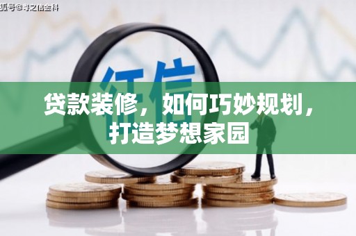 鄂伦春贷款装修，如何巧妙规划，打造梦想家园