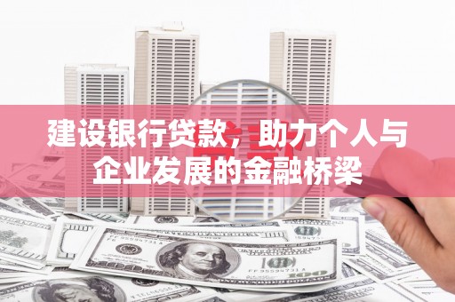 鄂伦春建设银行贷款，助力个人与企业发展的金融桥梁