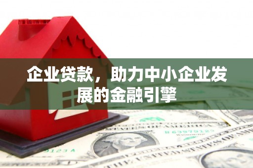 鄂伦春企业贷款，助力中小企业发展的金融引擎