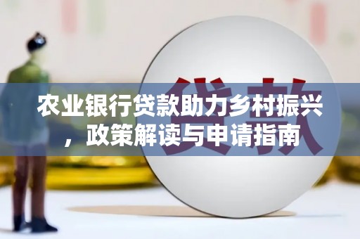 鄂伦春农业银行贷款助力乡村振兴，政策解读与申请指南