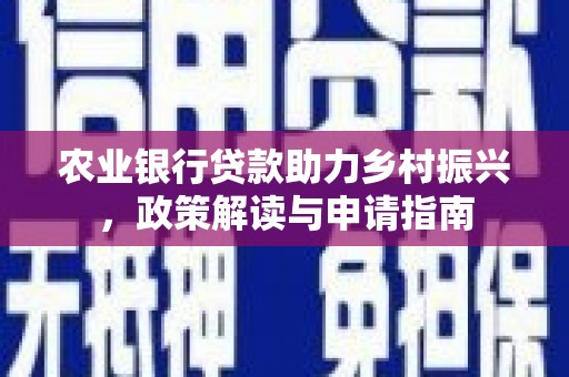 鄂伦春农业银行贷款助力乡村振兴，政策解读与申请指南