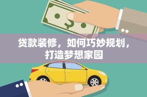鄂伦春贷款装修，如何巧妙规划，打造梦想家园