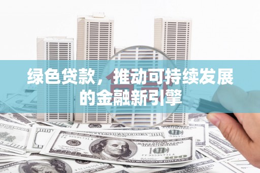 鄂伦春绿色贷款，推动可持续发展的金融新引擎
