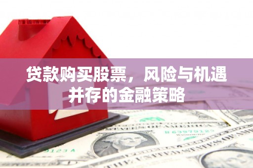 鄂伦春贷款购买股票，风险与机遇并存的金融策略