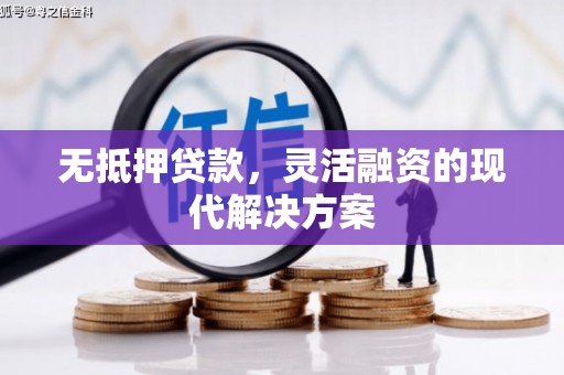 鄂伦春无抵押贷款，灵活融资的现代解决方案