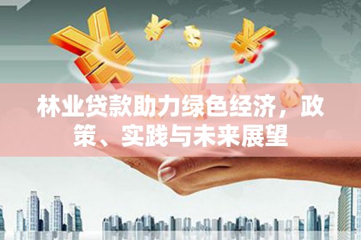 鄂伦春林业贷款助力绿色经济，政策、实践与未来展望