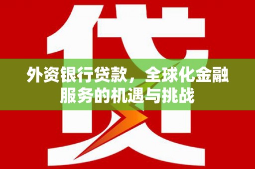 鄂伦春外资银行贷款，全球化金融服务的机遇与挑战