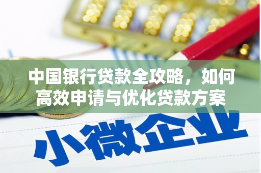 鄂伦春中国银行贷款全攻略，如何高效申请与优化贷款方案