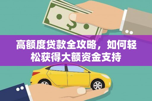 鄂伦春高额度贷款全攻略，如何轻松获得大额资金支持