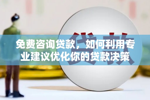 鄂伦春免费咨询贷款，如何利用专业建议优化你的贷款决策