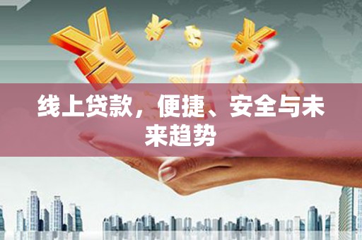 鄂伦春线上贷款，便捷、安全与未来趋势