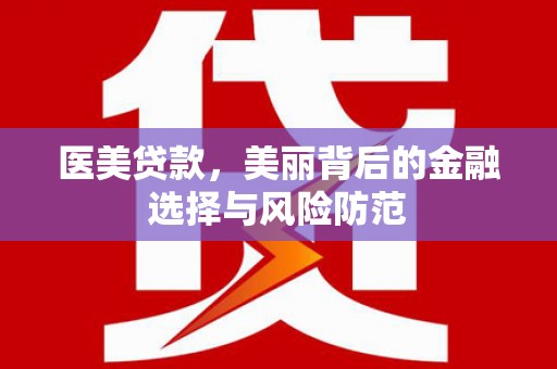 鄂伦春医美贷款，美丽背后的金融选择与风险防范
