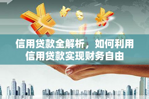 鄂伦春信用贷款全解析，如何利用信用贷款实现财务自由