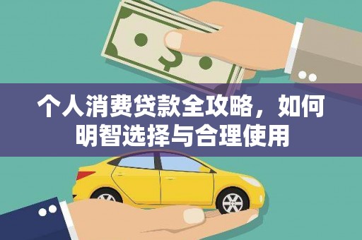 鄂伦春个人消费贷款全攻略，如何明智选择与合理使用